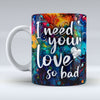 I need your love so bad - Valentine Mug